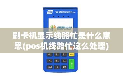 刷卡机显示线路忙是什么意思(pos机线路忙这么处理)
