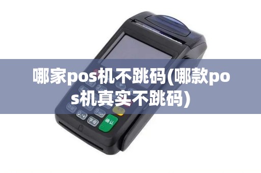哪家pos机不跳码(哪款pos机真实不跳码)