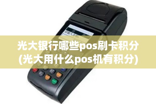 光大银行哪些pos刷卡积分(光大用什么pos机有积分)