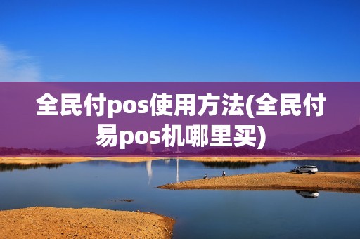 全民付pos使用方法(全民付易pos机哪里买)