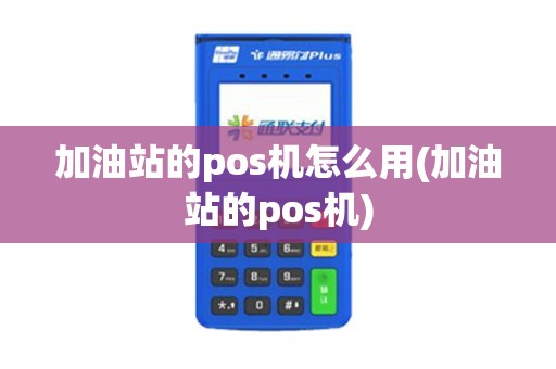 加油站的pos机怎么用(加油站的pos机)