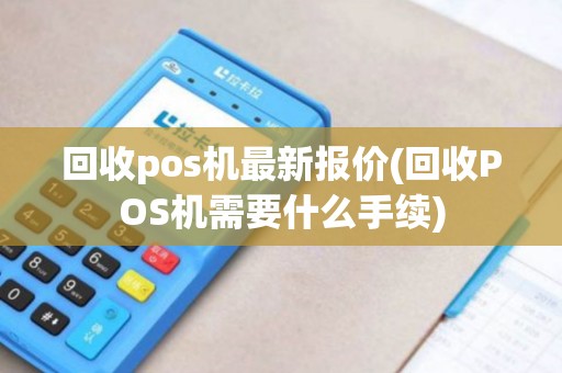 回收pos机最新报价(回收POS机需要什么手续)