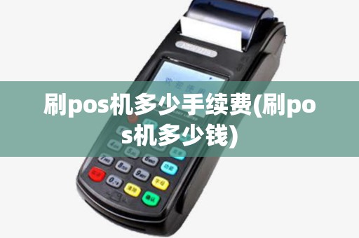 刷pos机多少手续费(刷pos机多少钱)