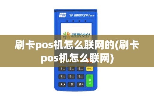 刷卡pos机怎么联网的(刷卡pos机怎么联网)