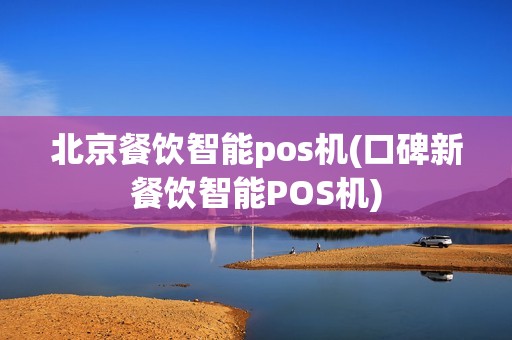 北京餐饮智能pos机(口碑新餐饮智能POS机)