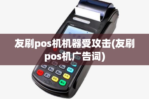 友刷pos机机器受攻击(友刷pos机广告词)