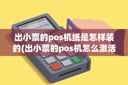 出小票的pos机纸是怎样装的(出小票的pos机怎么激活)