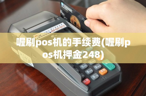 喔刷pos机的手续费(喔刷pos机押金248)