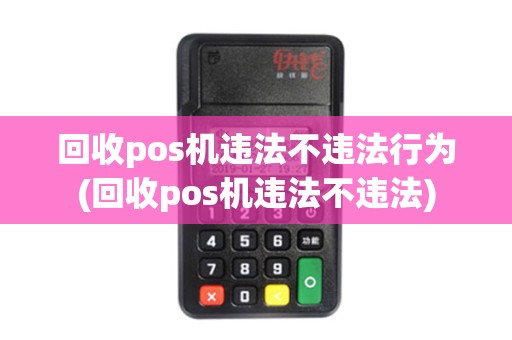 回收pos机违法不违法行为(回收pos机违法不违法)