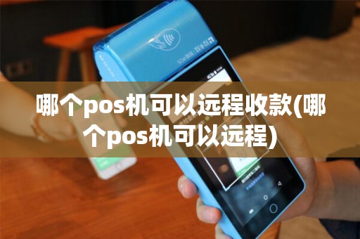 哪个pos机可以远程收款(哪个pos机可以远程)