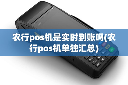 农行pos机是实时到账吗(农行pos机单独汇总)
