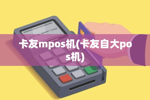 卡友mpos机(卡友自大pos机)