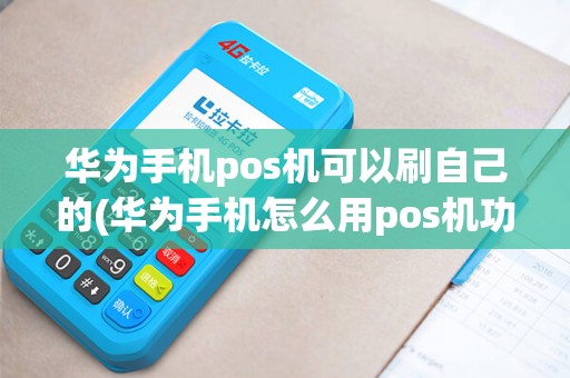 华为手机pos机可以刷自己的(华为手机怎么用pos机功能刷机)