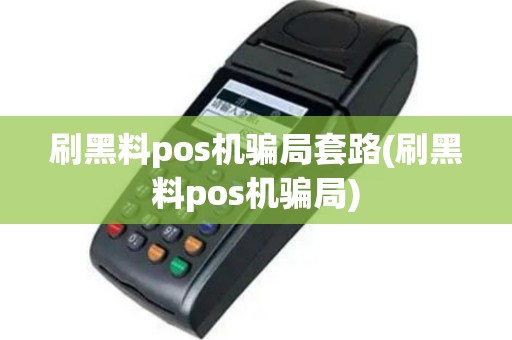 刷黑料pos机骗局套路(刷黑料pos机骗局)