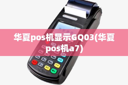华夏pos机显示GQ03(华夏pos机a7)