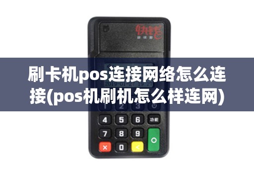 刷卡机pos连接网络怎么连接(pos机刷机怎么样连网)