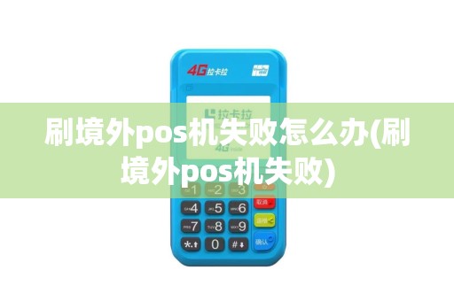 刷境外pos机失败怎么办(刷境外pos机失败)