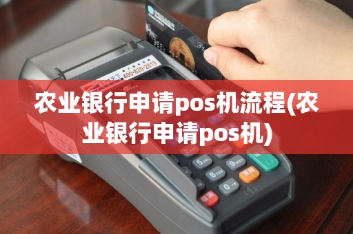 农业银行申请pos机流程(农业银行申请pos机)