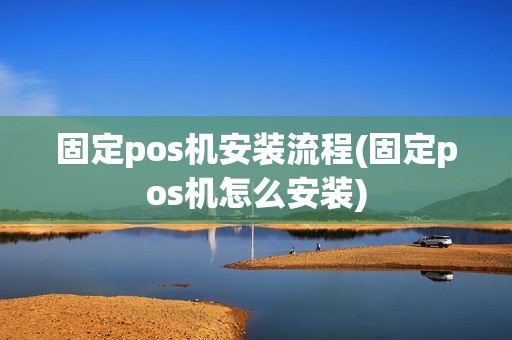 固定pos机安装流程(固定pos机怎么安装)