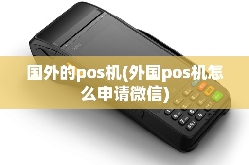 国外的pos机(外国pos机怎么申请微信)
