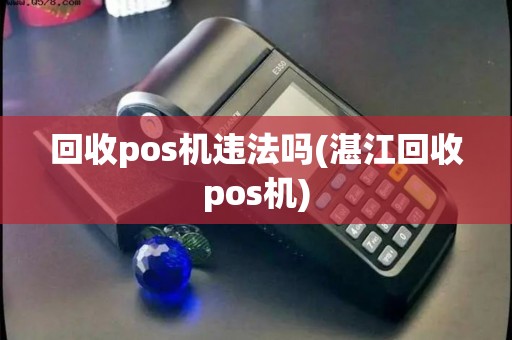 回收pos机违法吗(湛江回收pos机)