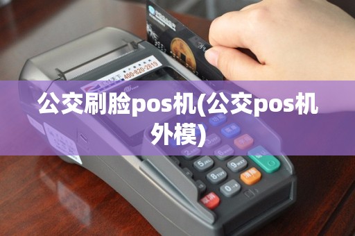 公交刷脸pos机(公交pos机外模)