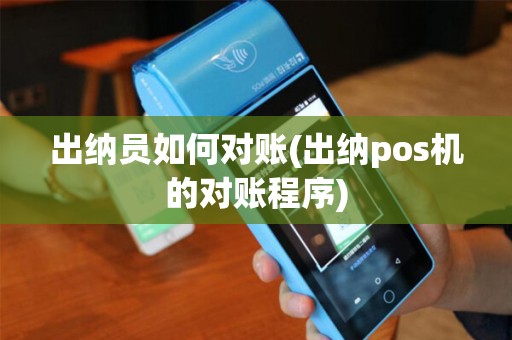 出纳员如何对账(出纳pos机的对账程序)