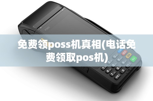 免费领poss机真相(电话免费领取pos机)