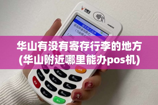 华山有没有寄存行李的地方(华山附近哪里能办pos机)
