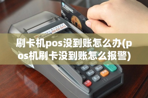 刷卡机pos没到账怎么办(pos机刷卡没到账怎么报警)