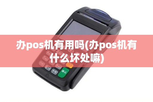 办pos机有用吗(办pos机有什么坏处嘛)