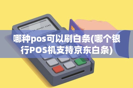 哪种pos可以刷白条(哪个银行POS机支持京东白条)