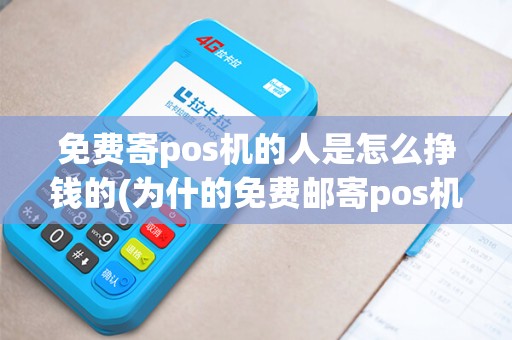 免费寄pos机的人是怎么挣钱的(为什的免费邮寄pos机)