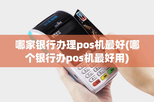 哪家银行办理pos机最好(哪个银行办pos机最好用)