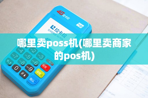 哪里卖poss机(哪里卖商家的pos机)