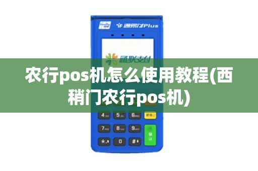 农行pos机怎么使用教程(西稍门农行pos机)