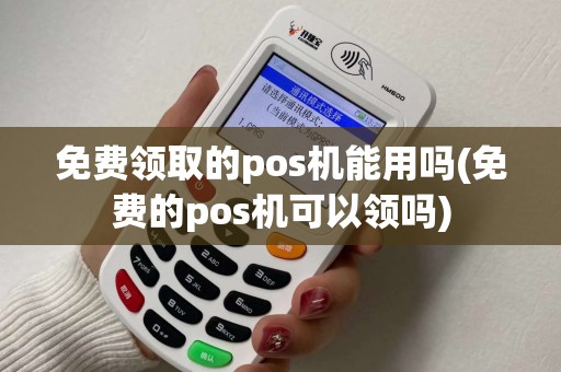 免费领取的pos机能用吗(免费的pos机可以领吗)