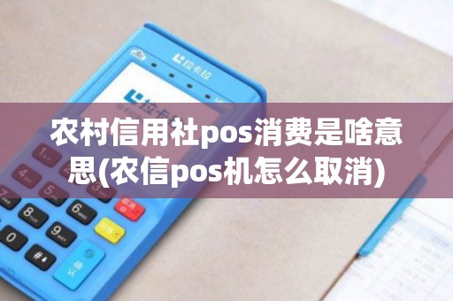 农村信用社pos消费是啥意思(农信pos机怎么取消)