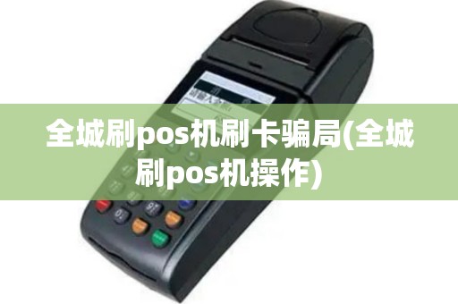 全城刷pos机刷卡骗局(全城刷pos机操作)