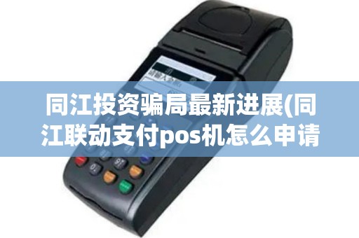 同江投资骗局最新进展(同江联动支付pos机怎么申请)