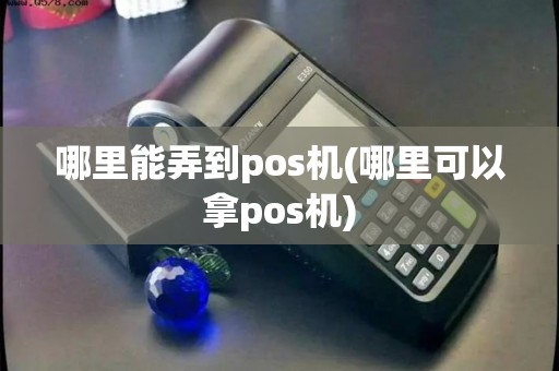 哪里能弄到pos机(哪里可以拿pos机)