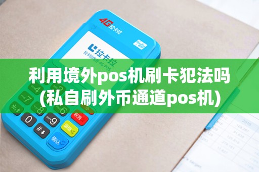 利用境外pos机刷卡犯法吗(私自刷外币通道pos机)