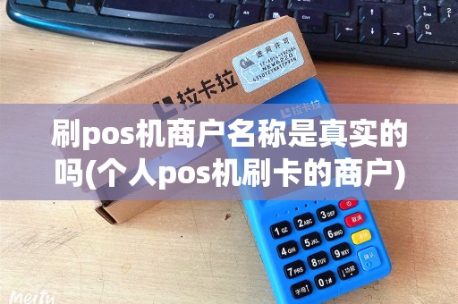 刷pos机商户名称是真实的吗(个人pos机刷卡的商户)