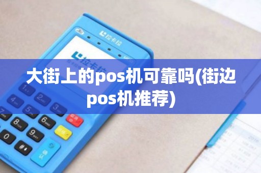 大街上的pos机可靠吗(街边pos机推荐)