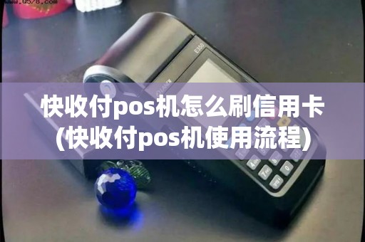快收付pos机怎么刷信用卡(快收付pos机使用流程)