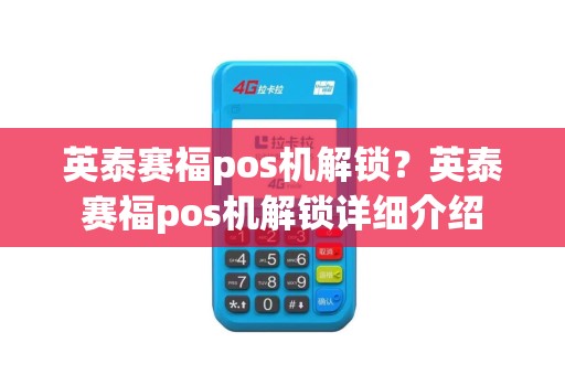 英泰赛福pos机解锁？英泰赛福pos机解锁详细介绍