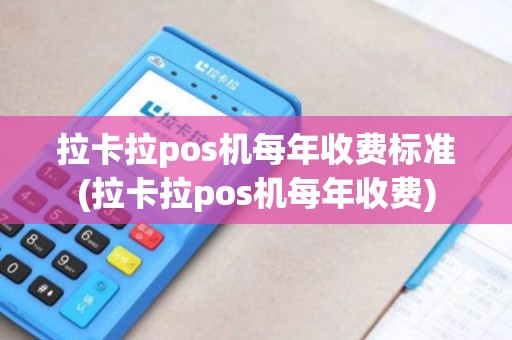 拉卡拉pos机每年收费标准(拉卡拉pos机每年收费)