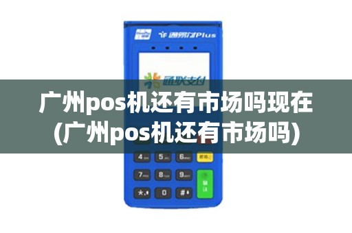 广州pos机还有市场吗现在(广州pos机还有市场吗)
