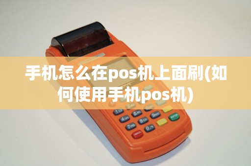 手机怎么在pos机上面刷(如何使用手机pos机)