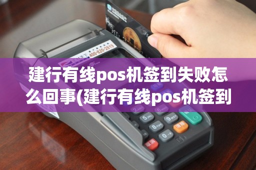 建行有线pos机签到失败怎么回事(建行有线pos机签到失败)